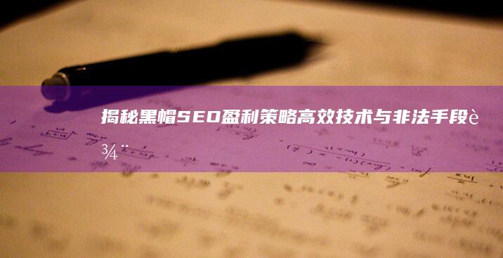 揭秘黑帽SEO盈利策略：高效技术与非法手段辨析